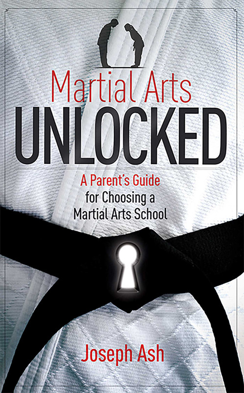 Martial Arts UNLOCKED (A Parent's Guide for Choosing a Martial Arts School) by Joseph Ash, 9781599324067
