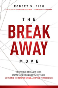 The Break Away Move (Ignite Your Company's Core, Create Game Changing Strategy, And Crush The Competition While Achieving Your Epic Win) by Robert S. Fish, 9781599325989