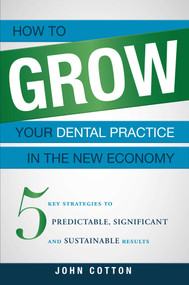 How To Grow Your Dental Practice In The New Economy (5 Key Strategies to Predictable, Significant and Sustainable Results) by John Cotton, 9781599324852