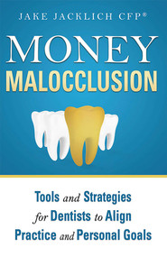 Money Malocclusion (Tools and Strategies for Dentists to Align Practice and Personal Goals) by Jake Jacklich CFP®, 9781599325309