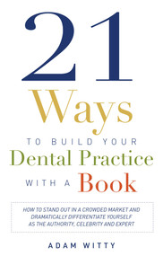 21 Ways to Build Your Dental Practice With a Book by Adam D. Witty, 9781599324791