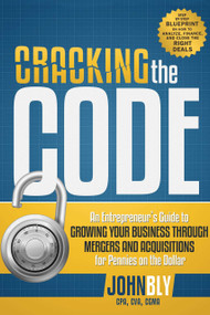 Cracking The Code (An Entrepreneur's Guide to Growing Your Business Through Mergers And Acquisitions For Pennies On The Dollar) by John Bly, 9781599324272