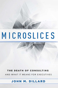 Microslices (The Death Of Consulting And What It Means For Executives) by John M. Dillard, 9781599325323