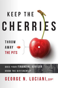 Keep The Cherries Throw Away The Pits (Does Your Financial Advisor Know The Difference?) by George N. Luciani, 9781599327273