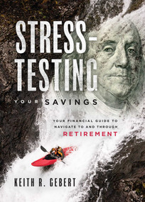 Stress-Testing Your Savings (Your Financial Guide To Navigate To and Through Retirement) by Keith R. Gebert, 9781599327198