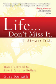 Life...Don't Miss It. I Almost Did (How I Learned To Live Life To The Fullest) by Gary Kunath, 9781599322698