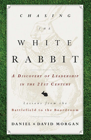 Chasing The White Rabbit (A Discovery Of Leadership In The 21st Century) by Daniel Morgan, David Morgan, 9781599326474