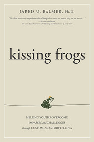 Kissing Frogs (Helping Youths Overcome Impasses and Challenges Through Customized Storytelling) by Jared U. Balmer, 9781599324562