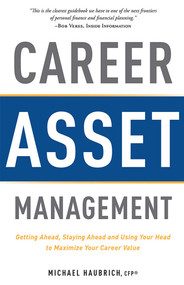 Career Asset Management (Getting Ahead, Staying Ahead and Using Your Head to Maximize Your Career Value) by Michael Haubrich, 9781599325095