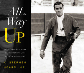 All The Way Up (The Declassified Story Of An American Life Lived To The Fullest) by C. Stephen Haerd, 9781599325996