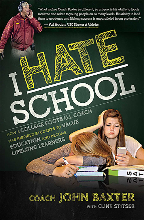 I HATE School (How a College Football Coach Has Inspired Students to Value Education and Become Lifelong Learners) by John Baxter, Clint Stitser, 9781599324296