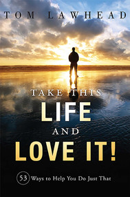 Take This Life and Love It! (53 Ways to Help You Do Just That) by Tom Lawhead, 9781599324661