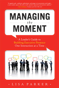 Managing the Moment (Revised 2022) (A Leader's Guide to Building Executive Presence One Interaction at a Time) by Lisa Parker, 9781599323930