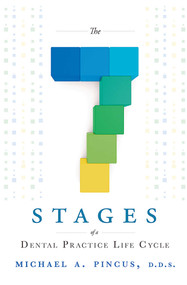 The 7 Stages of a Dental Practice Life Cycle by Michael A. Pincus, 9781599323701