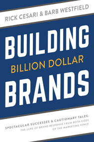 Building Billion Dollar Brands (Spectacular Successes & Cautionary Tales: The Lure Of Brand Response From Both Sides Of The Marketing Fence) by Rick Cesari, Barb Westfield, 9781599327020