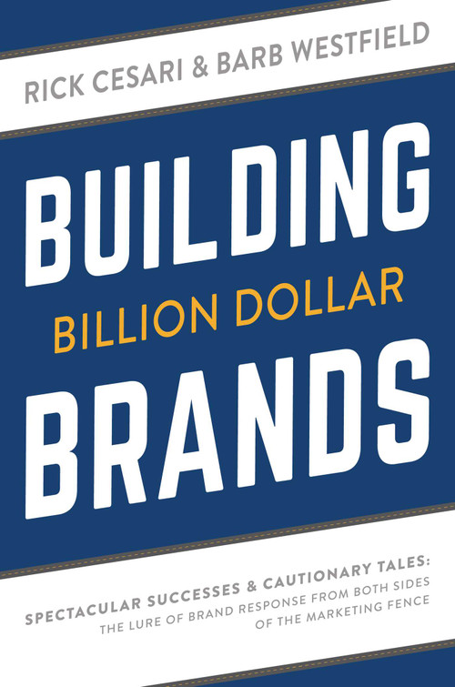 Building Billion Dollar Brands (Spectacular Successes & Cautionary Tales: The Lure Of Brand Response From Both Sides Of The Marketing Fence) by Rick Cesari, Barb Westfield, 9781599327020