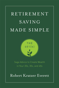 Retirement Saving Made Simple (The 401(k) (Sage Advice to Create Wealth in Your 20s, 30s, and 40s)) by Robert Kratzer Everett, 9781599326573