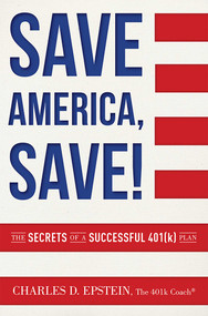 Save America, Save! (The Secrets of a Successful 401(k) Plan) by Charlie Epstein, 9781599325460
