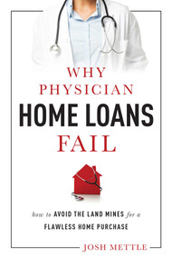Why Physician Home Loans Fail (How To AVOID THE LAND MINES for a FLAWLESS HOME PURCHASE) by Josh Mettle, 9781599324463