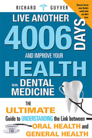 Live Another 4006 Days And Improve Your Health With Dental Medicine by Richard Guyver, 9781599324043