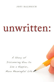 unwritten: (A Story of Discovering How to Live a Happier, More Meaningful Life) by Jofi Baldrich, 9781599323718