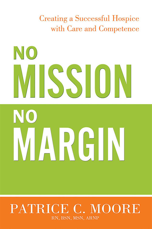 No Mission, No Margin (Creating a Successful Hospice with Care and Competence) by Patrice C. Moore, 9781599324678