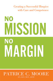 No Mission, No Margin (Creating a Successful Hospice with Care and Competence) by Patrice C. Moore, 9781599324678