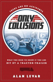 There Are No Accidents, Only Collisions (What You Need To Know If You Are Hit By A Tractor-Trailer) by Alan Levar, 9781599325569
