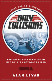 There Are No Accidents, Only Collisions (What You Need To Know If You Are Hit By A Tractor-Trailer) by Alan Levar, 9781599325569