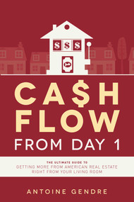 Cash Flow From Day 1 (The Ultimate Guide To Getting More From American Real Estate Right From Your Living Room) by Antoine Gendre, 9781599326467
