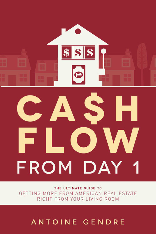 Cash Flow From Day 1 (The Ultimate Guide To Getting More From American Real Estate Right From Your Living Room) by Antoine Gendre, 9781599326467