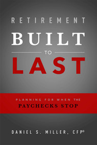 Retirement Built To Last (Planning For When The Paychecks Stop) by Daniel S. Miller, 9781599326962