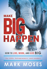 Make Big Happen (How To Live, Work, and Give Big) by Mark Moses, 9781599326115