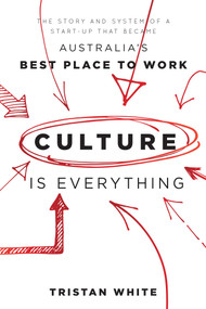 Culture is Everything (The Story And System Of A Start-Up That Became Australia's Best Place To Work) by Tristan White, 9781599326634