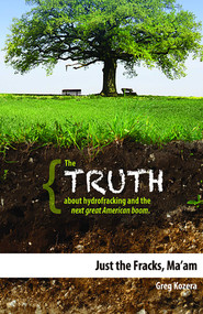 Just the Fracks, Ma'am (The TRUTH about hydrofracking and the next great American boom) by Greg Kozera, 9781599323329