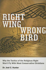 Right Wing, Wrong Bird (Why the Tactics of the Religious Right Won't Fly with Most Conservative Christians) by Joel C. Hunter, 9780978678302