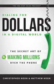Dialing For Dollars In A Digital World (The Secret Art of Making Millions Over The Phone) by Christopher Noon, Matthew Noon, 9781599325200