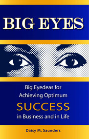 Big Eyes (Big Eyedeas for Achieving Optimum Success in Business and in Life) by Daisy M. Saunders, 9781599320847