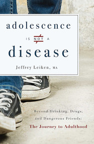 Adolescence Is Not A Disease (Beyond Drinking, Drugs, and Dangerous Friends: The Journey to Adulthood) by Jeffrey Leiken, 9781599326344