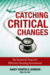 Catching Critical Changes (Six Essential Steps for Effective Nursing Assessment) by Nancy Banfield Johnson, 9781599323480