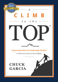 Climb to the Top (Communication & Leadership Tactics to Take Your Career to New Heights) by Chuck Garcia, 9781642255645