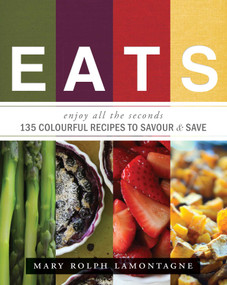 EATS (enjoy all the seconds - 135 Colourful Recipes To Savour & Save) by Mary Rolph Lamontagne, 9781599323862