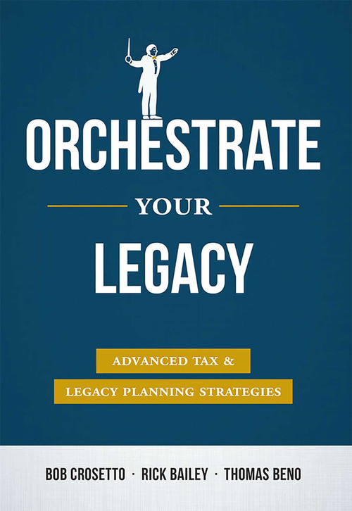 Orchestrate Your Legacy (Advanced Tax & Legacy Planning Strategies) by Bob Crosetto, Rick Bailey, Thomas Beno, 9781599326900