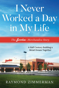 I Never Worked A Day In My Life (The Service Merchandise Story: A Half Century Building a Retail Dream Together) by Raymond Zimmerman, 9781642252842