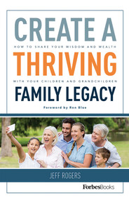Create A Thriving Family Legacy (How To Share Your Wisdom And Wealth With Your Children And Grandchildren) by Jeff Rogers, 9781946633040