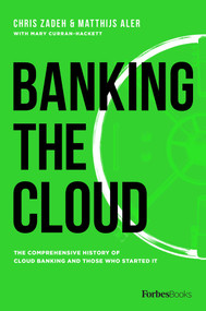 Banking The Cloud (The Comprehensive History Of Cloud Banking And Those Who Started It) by Chris Zadeh, Matthijs Aler, Mary Curran-Hackett, 9781946633729