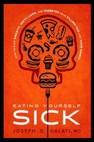 Eating Yourself Sick (How to Stop Obesity, Fatty Liver, and Diabetes from Killing You and Your Family) by Joseph S. Galati, 9781599329147