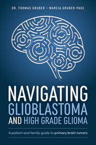Navigating Glioblastoma and High-Grade Glioma (A Patient and Family Guide to Primary Brain Tumors) by Thomas Gruber, Marcia Gruber-Page, 9781642254099