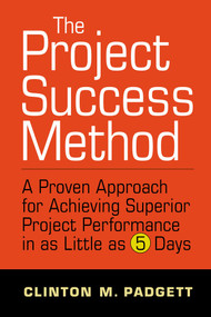 The Project Success Method (A Proven Approach for Achieving Superior Project Performance in as a Little as 5 Days) by Clinton M. Padgett, 9781642258363