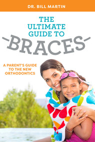 The Ultimate Guide To Braces (A Parent's Guide To The New Orthodontics) by Bill Martin, 9781599329338